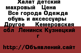 Халат детский махровый › Цена ­ 400 - Все города Одежда, обувь и аксессуары » Другое   . Кемеровская обл.,Ленинск-Кузнецкий г.